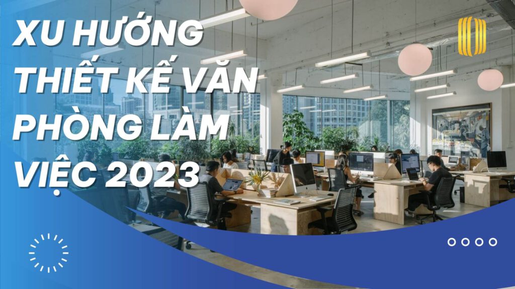 Xu HƯỚng ThiẾt KẾ VĂn PhÒng LÀm ViỆc 2023